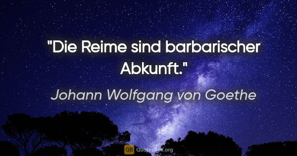 Johann Wolfgang von Goethe Zitat: "Die Reime sind barbarischer Abkunft."