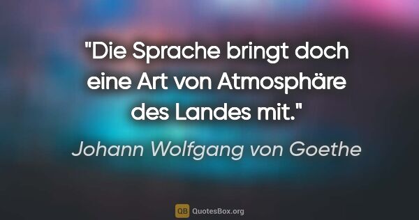 Johann Wolfgang von Goethe Zitat: "Die Sprache bringt doch eine Art von Atmosphäre des Landes mit."