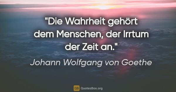 Johann Wolfgang von Goethe Zitat: "Die Wahrheit gehört dem Menschen, der Irrtum der Zeit an."