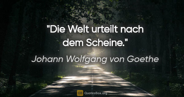 Johann Wolfgang von Goethe Zitat: "Die Welt urteilt nach dem Scheine."