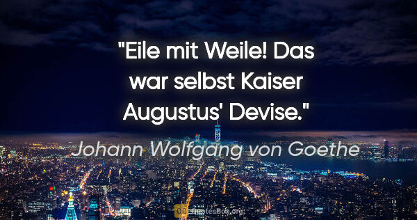 Johann Wolfgang von Goethe Zitat: "Eile mit Weile! Das war selbst Kaiser Augustus' Devise."