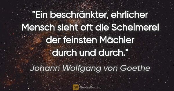 Johann Wolfgang von Goethe Zitat: "Ein beschränkter, ehrlicher Mensch sieht oft die Schelmerei..."