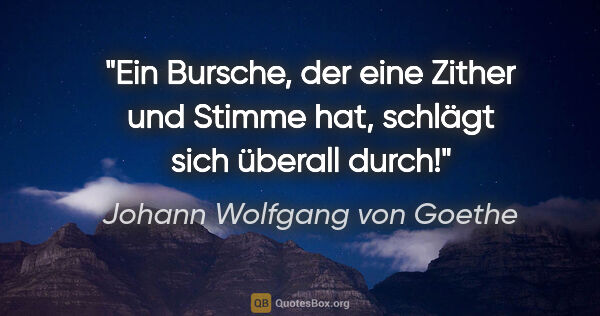 Johann Wolfgang von Goethe Zitat: "Ein Bursche, der eine Zither und Stimme hat, schlägt sich..."