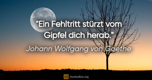 Johann Wolfgang von Goethe Zitat: "Ein Fehltritt stürzt vom Gipfel dich herab."