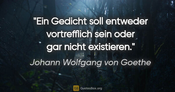 Johann Wolfgang von Goethe Zitat: "Ein Gedicht soll entweder vortrefflich sein oder gar nicht..."