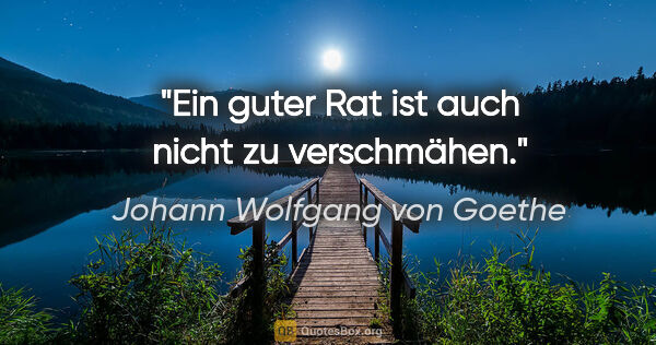 Johann Wolfgang von Goethe Zitat: "Ein guter Rat ist auch nicht zu verschmähen."