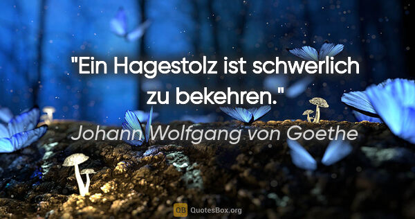 Johann Wolfgang von Goethe Zitat: "Ein Hagestolz ist schwerlich zu bekehren."