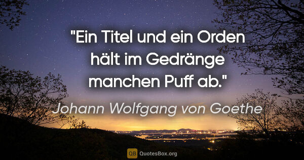 Johann Wolfgang von Goethe Zitat: "Ein Titel und ein Orden hält im Gedränge manchen Puff ab."