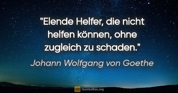 Johann Wolfgang von Goethe Zitat: "Elende Helfer, die nicht helfen können, ohne zugleich zu schaden."
