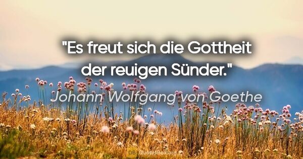 Johann Wolfgang von Goethe Zitat: "Es freut sich die Gottheit der reuigen Sünder."