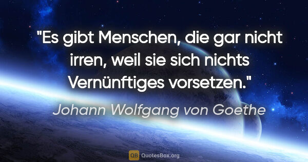 Johann Wolfgang von Goethe Zitat: "Es gibt Menschen, die gar nicht irren, weil sie sich nichts..."