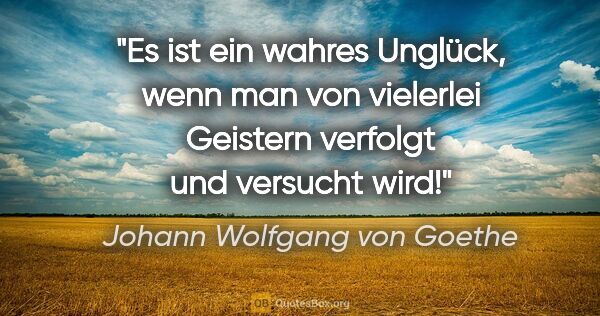 Johann Wolfgang von Goethe Zitat: "Es ist ein wahres Unglück, wenn man von vielerlei Geistern..."