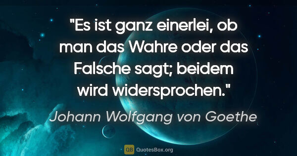 Johann Wolfgang von Goethe Zitat: "Es ist ganz einerlei, ob man das Wahre oder das Falsche sagt;..."