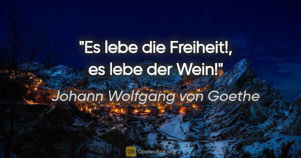 Johann Wolfgang von Goethe Zitat: "Es lebe die Freiheit!, es lebe der Wein!"