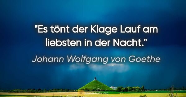 Johann Wolfgang von Goethe Zitat: "Es tönt der Klage Lauf am liebsten in der Nacht."