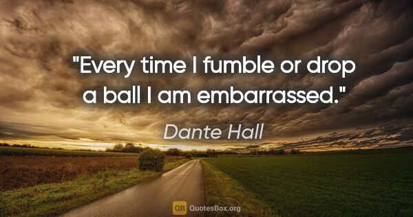Dante Hall quote: "Every time I fumble or drop a ball I am embarrassed."