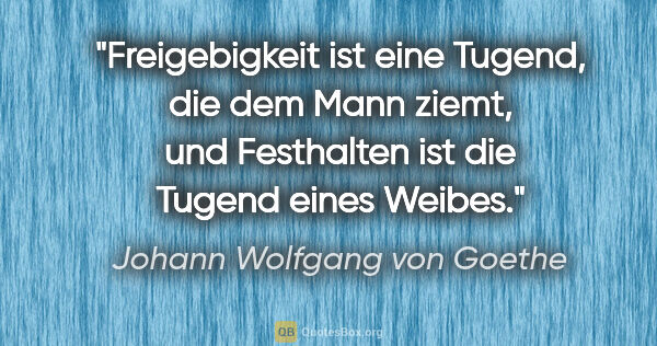 Johann Wolfgang von Goethe Zitat: "Freigebigkeit ist eine Tugend, die dem Mann ziemt, und..."