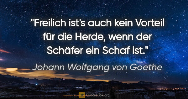 Johann Wolfgang von Goethe Zitat: "Freilich ist's auch kein Vorteil für die Herde, wenn der..."