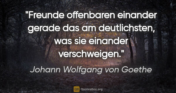 Johann Wolfgang von Goethe Zitat: "Freunde offenbaren einander gerade das am deutlichsten, was..."