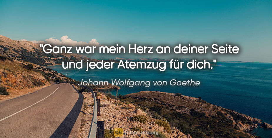 Johann Wolfgang von Goethe Zitat: "Ganz war mein Herz an deiner Seite und jeder Atemzug für dich."