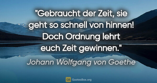 Johann Wolfgang von Goethe Zitat: "Gebraucht der Zeit, sie geht so schnell von hinnen! Doch..."