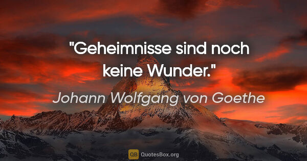 Johann Wolfgang von Goethe Zitat: "Geheimnisse sind noch keine Wunder."