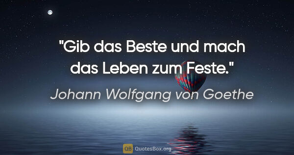 Johann Wolfgang von Goethe Zitat: "Gib das Beste und mach das Leben zum Feste."