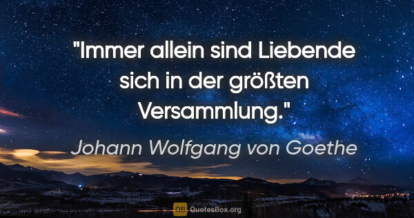 Johann Wolfgang von Goethe Zitat: "Immer allein sind Liebende sich in der größten Versammlung."