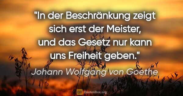 Johann Wolfgang von Goethe Zitat: "In der Beschränkung zeigt sich erst der Meister, und das..."