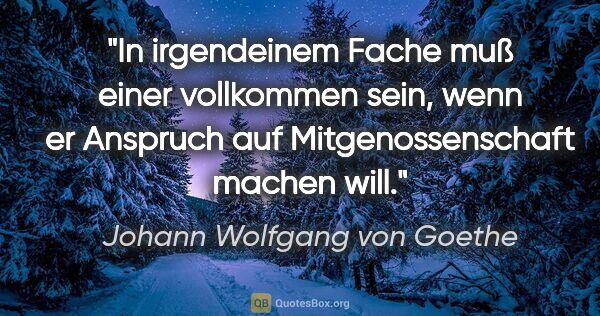 Johann Wolfgang von Goethe Zitat: "In irgendeinem Fache muß einer vollkommen sein, wenn er..."