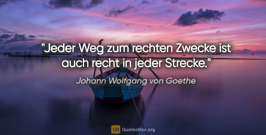 Johann Wolfgang von Goethe Zitat: "Jeder Weg zum rechten Zwecke ist auch recht in jeder Strecke."