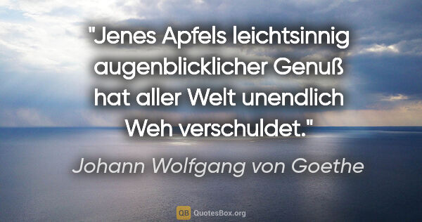 Johann Wolfgang von Goethe Zitat: "Jenes Apfels leichtsinnig augenblicklicher Genuß hat aller..."