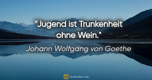 Johann Wolfgang von Goethe Zitat: "Jugend ist Trunkenheit ohne Wein."