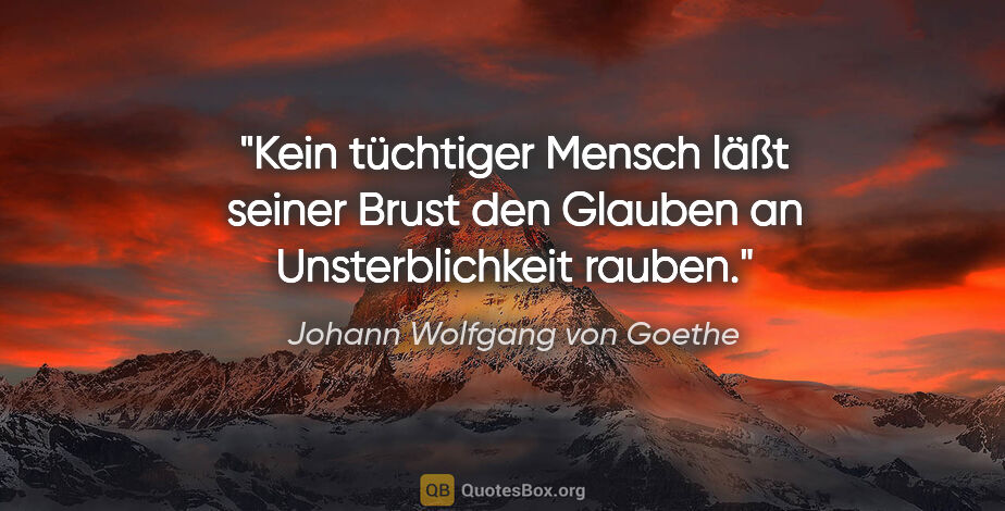 Johann Wolfgang von Goethe Zitat: "Kein tüchtiger Mensch läßt seiner Brust den Glauben an..."