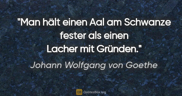 Johann Wolfgang von Goethe Zitat: "Man hält einen Aal am Schwanze fester als einen Lacher mit..."