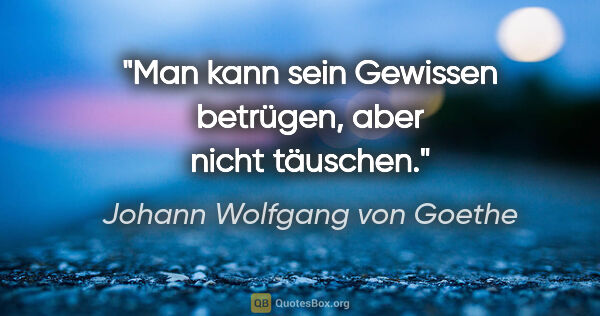 Johann Wolfgang von Goethe Zitat: "Man kann sein Gewissen betrügen, aber nicht täuschen."