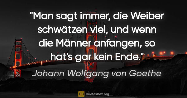 Johann Wolfgang von Goethe Zitat: "Man sagt immer, die Weiber schwätzen viel, und wenn die Männer..."