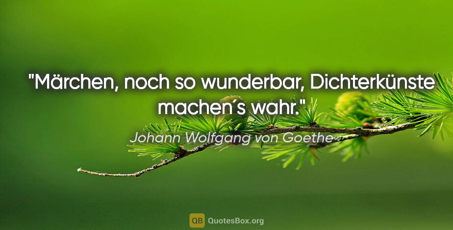 Johann Wolfgang von Goethe Zitat: "Märchen, noch so wunderbar, Dichterkünste machen´s wahr."