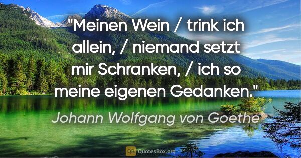 Johann Wolfgang von Goethe Zitat: "Meinen Wein / trink ich allein, / niemand setzt mir Schranken,..."