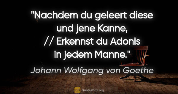 Johann Wolfgang von Goethe Zitat: "Nachdem du geleert diese und jene Kanne, // Erkennst du Adonis..."