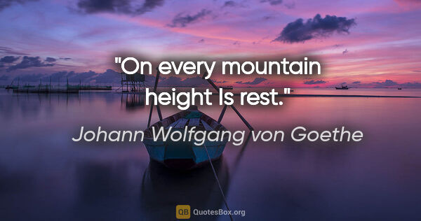 Johann Wolfgang von Goethe Zitat: "On every mountain height Is rest."
