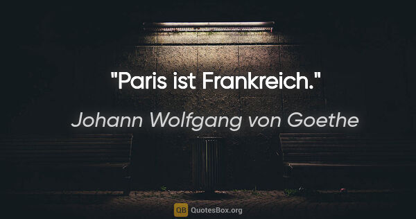 Johann Wolfgang von Goethe Zitat: "Paris ist Frankreich."