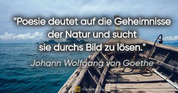 Johann Wolfgang von Goethe Zitat: "Poesie deutet auf die Geheimnisse der Natur und sucht sie..."