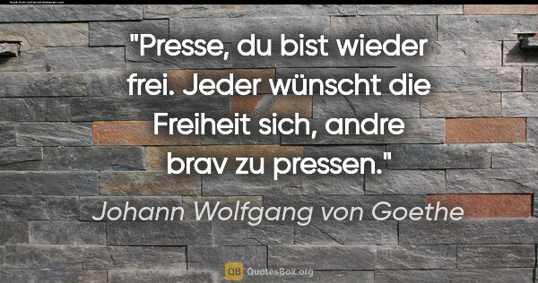 Johann Wolfgang von Goethe Zitat: "Presse, du bist wieder frei. Jeder wünscht die Freiheit sich,..."