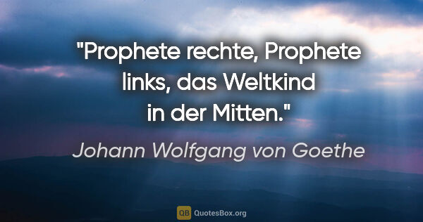 Johann Wolfgang von Goethe Zitat: "Prophete rechte, Prophete links, das Weltkind in der Mitten."