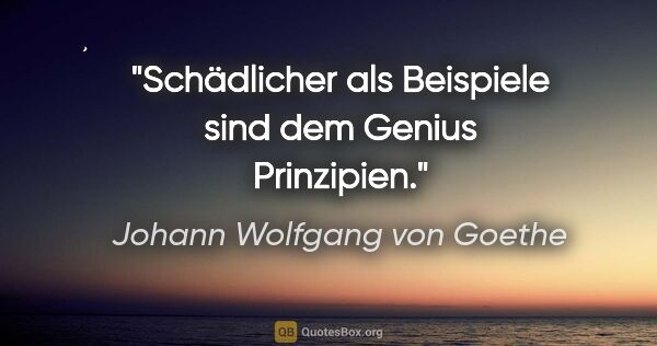 Johann Wolfgang von Goethe Zitat: "Schädlicher als Beispiele sind dem Genius Prinzipien."
