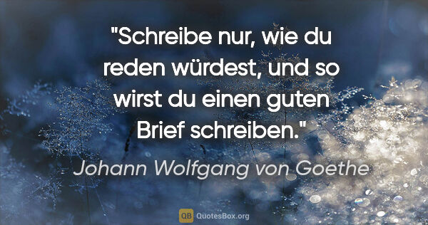 Johann Wolfgang von Goethe Zitat: "Schreibe nur, wie du reden würdest, und so wirst du einen..."