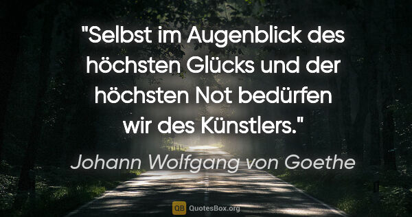 Johann Wolfgang von Goethe Zitat: "Selbst im Augenblick des höchsten Glücks und der höchsten Not..."