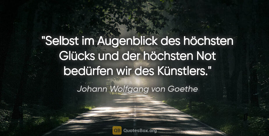 Johann Wolfgang von Goethe Zitat: "Selbst im Augenblick des höchsten Glücks und der höchsten Not..."