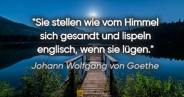 Johann Wolfgang von Goethe Zitat: "Sie stellen wie vom Himmel sich gesandt und lispeln englisch,..."